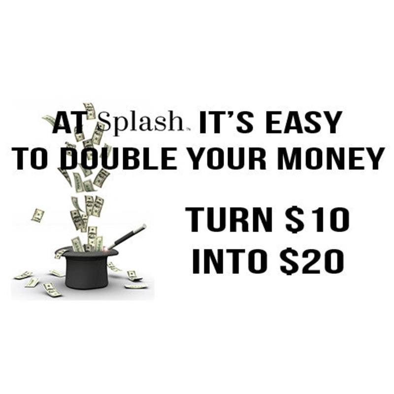 BLACK FRIDAY: Splash Cash Double Up – $10 for $20!